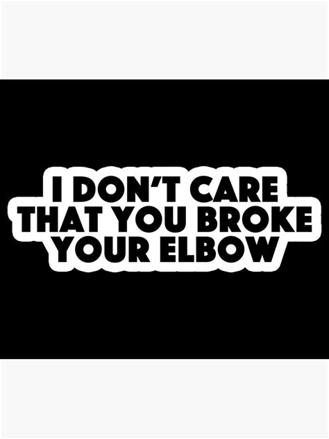 I Dont Care That You Broke Your Elbow Popular Meme Speech Poster For
