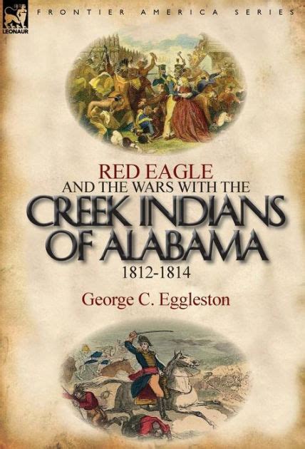 Red Eagle And The Wars With The Creek Indians Of Alabama