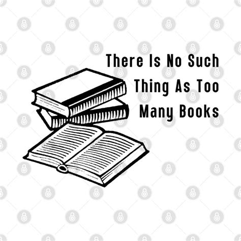 There Is No Such Thing As Too Many Books Books T Shirt Teepublic