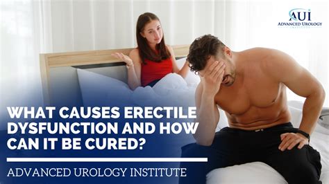What Causes Erectile Dysfunction And How Can It Be Cured Advanced Urology Institute