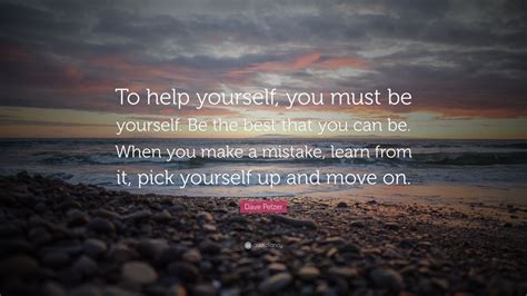 Dave Pelzer Quote To Help Yourself You Must Be Yourself Be The Best