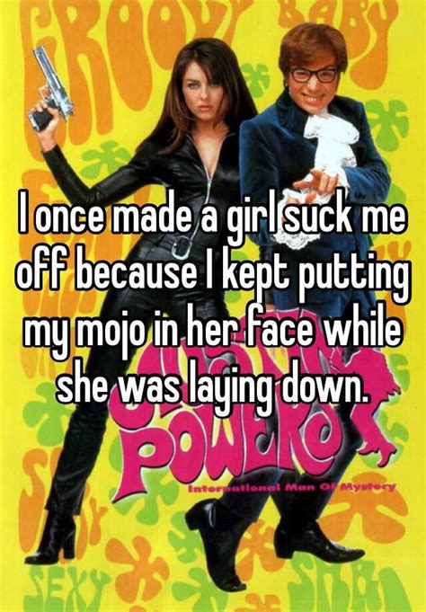 I Once Made A Girl Suck Me Off Because I Kept Putting My Mojo In Her Face While She Was Laying Down