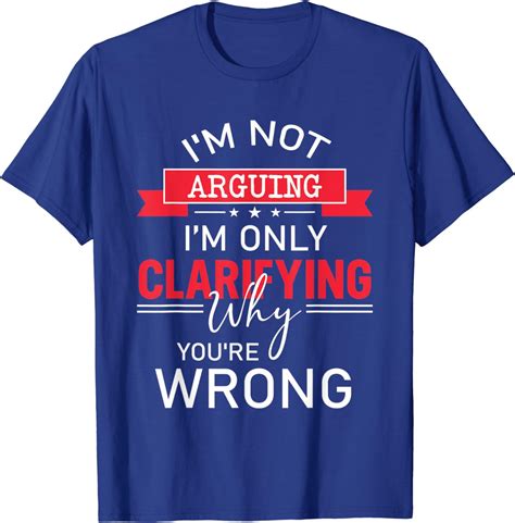 im not arguing im only clarifying why youre wrong png t shirt