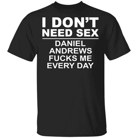i don t need sex daniel andrews fucks me everyday t shirts hoodies sweatshirt el real tex mex