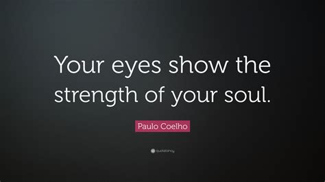 Paulo Coelho Quote Your Eyes Show The Strength Of Your Soul
