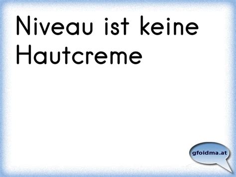 Nach dem lesen des letzten blogeintrags ist mir ein bisschen schlecht geworden. Niveau ist keine Handcreme | Österreichische Sprüche und ...