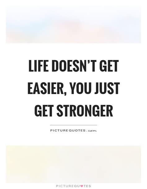 Life Doesnt Get Easier You Just Get Stronger Picture Quotes