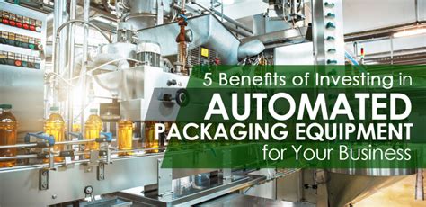 5 Benefits Of Investing In Automated Packaging Equipment