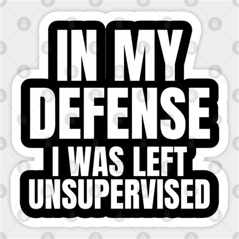 In My Defense I Was Left Unsupervised Funny Sayings Sticker Teepublic