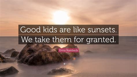 Erma Bombeck Quote Good Kids Are Like Sunsets We Take Them For Granted