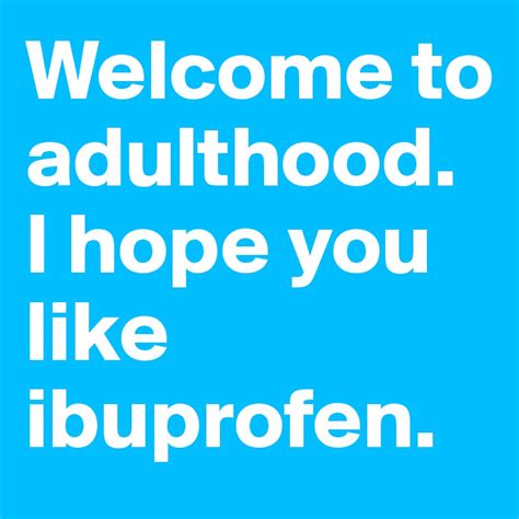 Welcome To Adulthood I Hope You Like Ibuprofen Post By Odbjd On