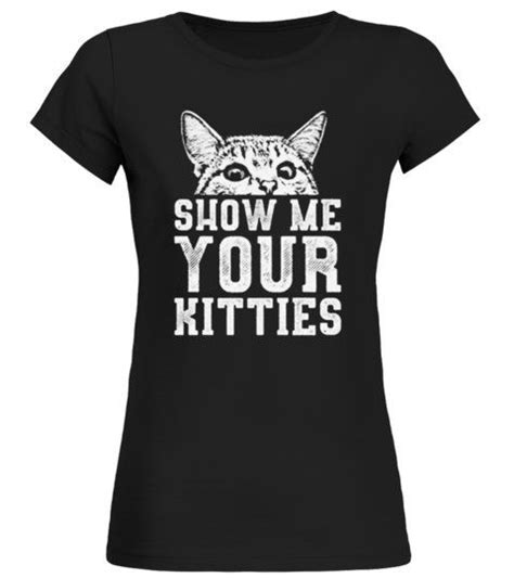 Cat Show Me Your Kitties Rundhals T Shirt Frauen Shirts Tshirts