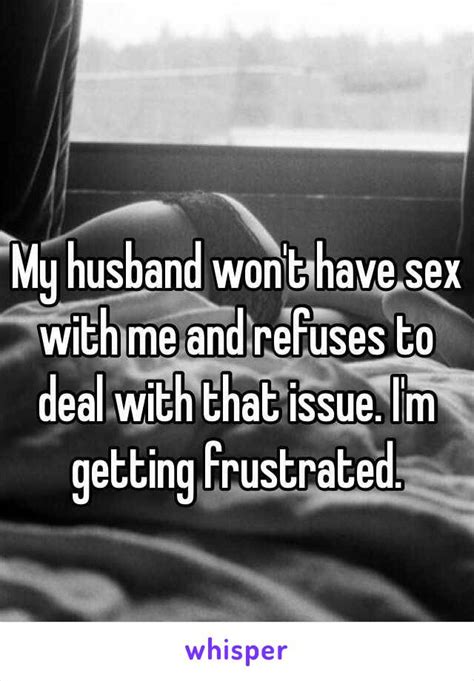 My Husband Wont Have Sex With Me And Refuses To Deal With That Issue