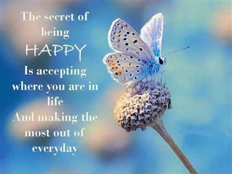 Happiness Quotes About Life The Secret Of Being Happy Everyday Always