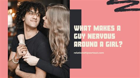 what makes a guy nervous around a girl and how to overcome relationship sort out