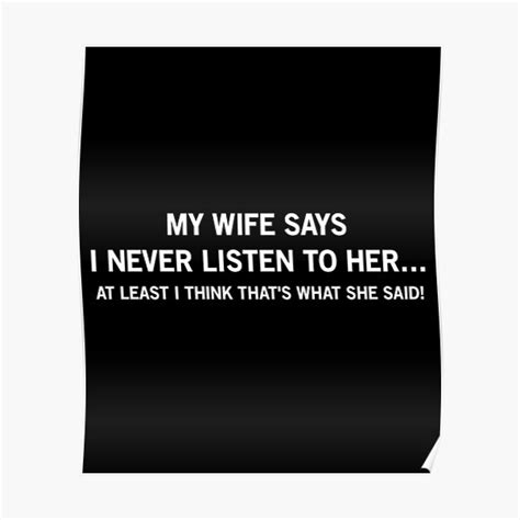 my wife says i never listen to her at least i think that s what she said poster by drakouv