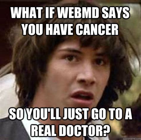 What If Webmd Says You Have Cancer So Youll Just Go To A Real Doctor