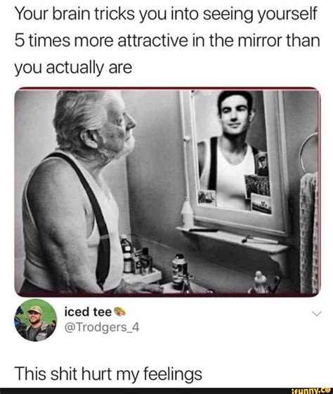 Your Brain Tricks You Into Seeing Yourself 5 Times More Attractive In The Mirror Than Vou