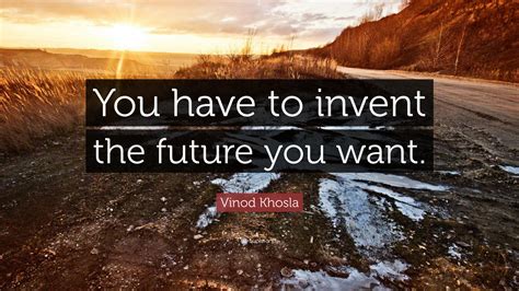 Vinod Khosla Quote You Have To Invent The Future You Want