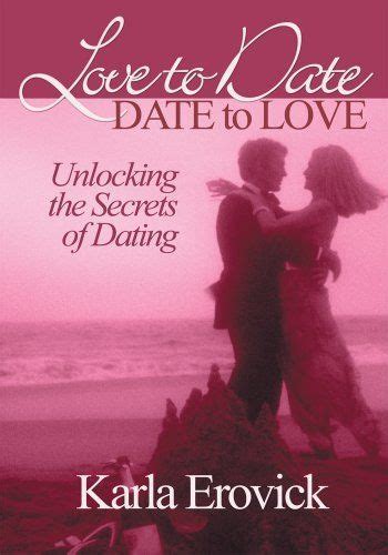 love to date date to love unlocking the secrets of dating by karla erovick 3 99 publisher