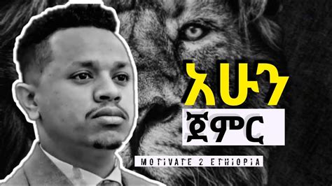 አሁን ጀምር Motivate 2 Ethiopia Inspire Ethiopia Dawit Dreams