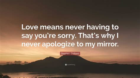 Stephen Colbert Quote Love Means Never Having To Say Youre Sorry