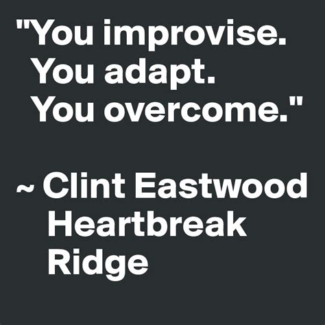 You Improvise You Adapt You Overcome ~ Clint Eastwood Heartbreak