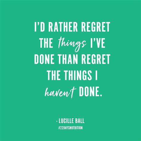 I'd rather regret the things I've done than regret the 