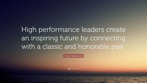 Andy Hargreaves Quote High Performance Leaders Create An Inspiring