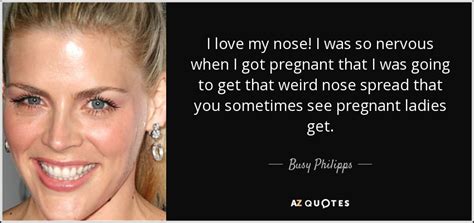 Busy Philipps quote: I love my nose! I was so nervous when I...