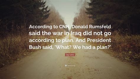 jay leno quote “according to cnn donald rumsfeld said the war in iraq did not go according to