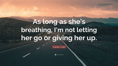 Carian Cole Quote As Long As Shes Breathing Im Not Letting Her Go