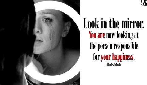 Look In The Mirror You Are Now Looking At The Person Responsible For Your Happiness Charles