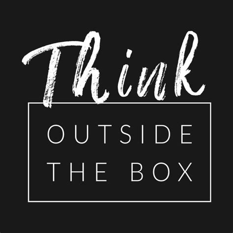 Crossing disciplines and pulling in expertise and perspective from outside of the standard boundaries. Think Outside The Box - Quotes For Life - T-Shirt | TeePublic
