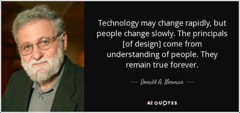 Donald A. Norman quote: Technology may change rapidly, but people