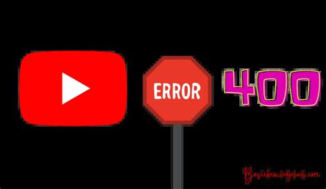 Youtube Error 400 Basicknowledgehub
