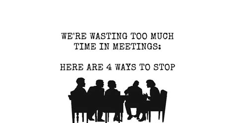 Were Wasting Too Much Time In Meetings Here Are 4 Ways To Stop