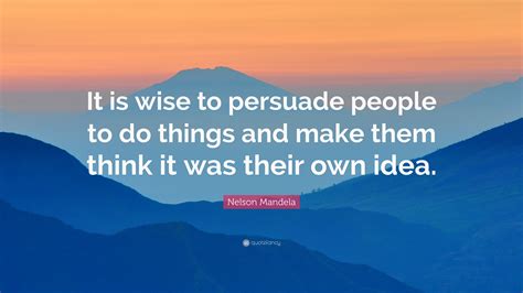 It's meant to make someone sufficiently intrigued with your idea that. Nelson Mandela Quote: "It is wise to persuade people to do ...