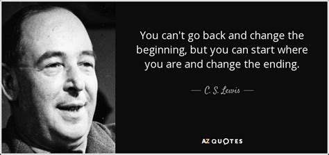 C S Lewis Quote You Cant Go Back And Change The Beginning But You
