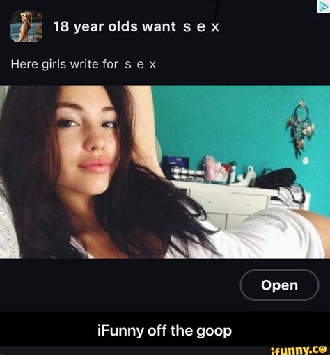 18 year olds want s e x here girls write for x ifunny off the goop open ifunny off the goop