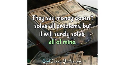 Check spelling or type a new query. They say money doesn't solve all problems, but it will surely solve all of mine.