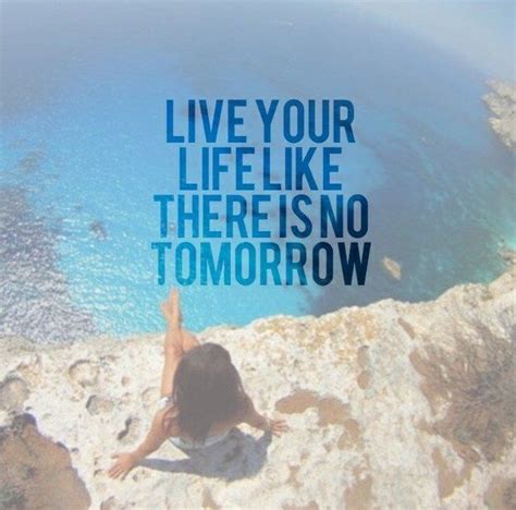 Live Your Life Like There Is No Tomorrow Quote Tomorrow Quotes New Beginning Quotes