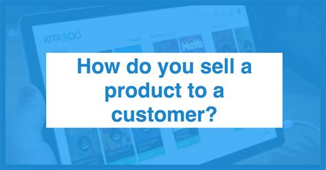 How To Sell A Product To Any Customer A Few Simple Steps Plus How To
