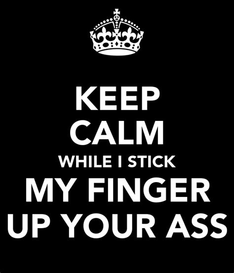 Keep Calm While I Stick My Finger Up Your Ass Poster Christi Who Keep Calm O Matic