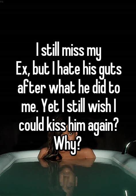 I Still Miss My Ex But I Hate His Guts After What He Did To Me Yet I Still Wish I Could Kiss