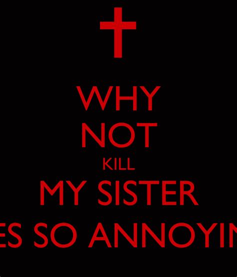 Why Not Kill My Sister Shes So Annoying Poster Leah Keep Calm O