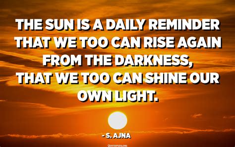 The Sun Is A Daily Reminder That We Too Can Rise Again From The Darkness That We Too Can Shine