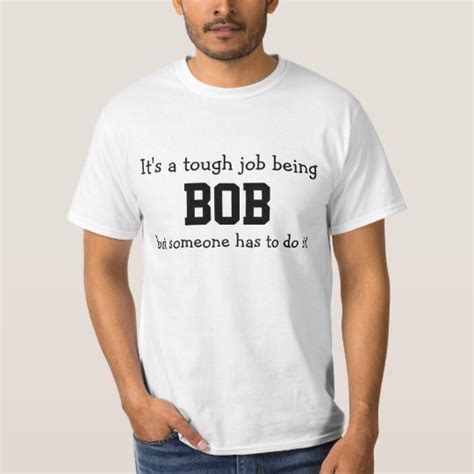 Its A Tough Job Being Bob T Shirt