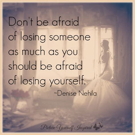 Dont Be Afraid Of Losing Someone As Much As You Should Be Afraid Of