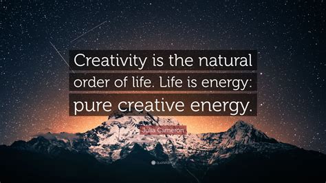 Julia Cameron Quote “creativity Is The Natural Order Of Life Life Is Energy Pure Creative